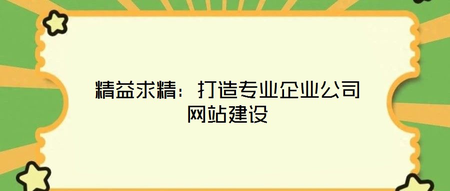 精益求精：打造專業(yè)企業(yè)公司網站建設