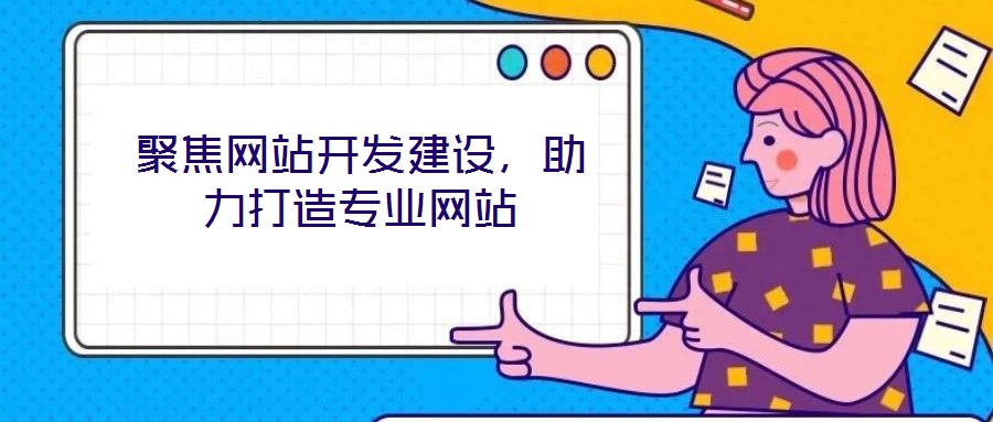 聚焦網站開發建設，助力打造專業網站