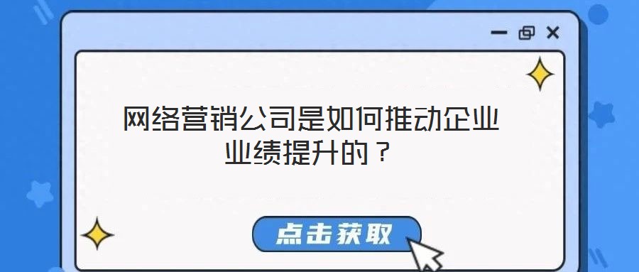 網(wǎng)絡(luò)營銷公司是如何推動企業(yè)業(yè)績提升的？
