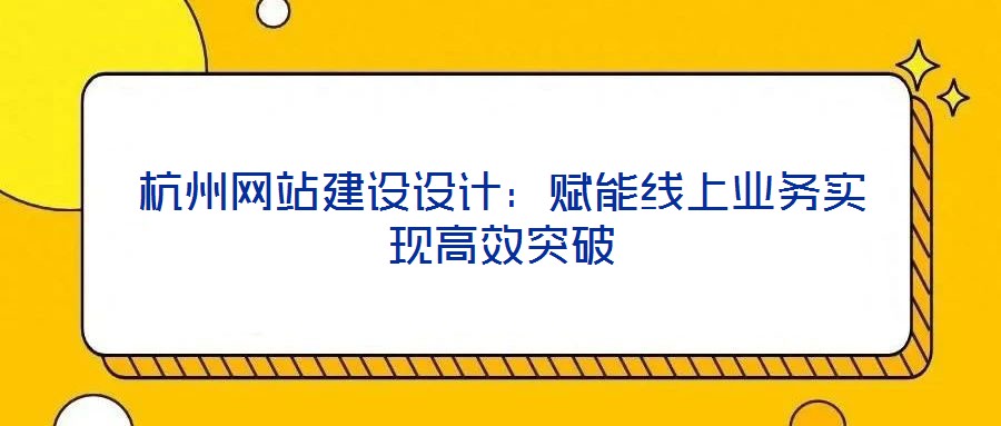杭州網站建設設計：賦能線上業務實現高效突破