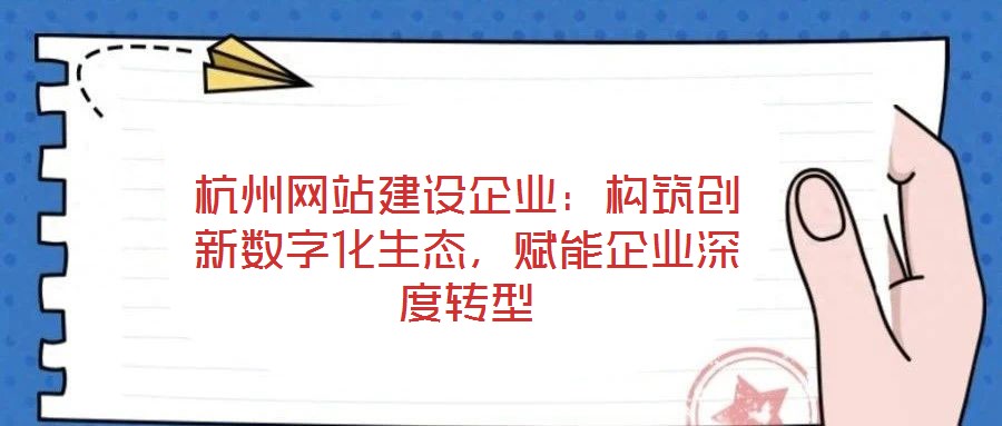 杭州網(wǎng)站建設(shè)企業(yè)：構(gòu)筑創(chuàng)新數(shù)字化生態(tài)，賦能企業(yè)深度轉(zhuǎn)型
