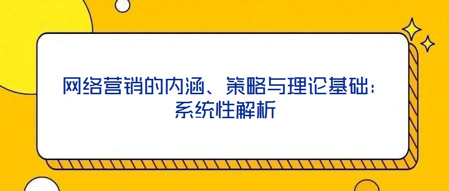 網絡營銷的內涵、策略與理論基礎：系統性解析
