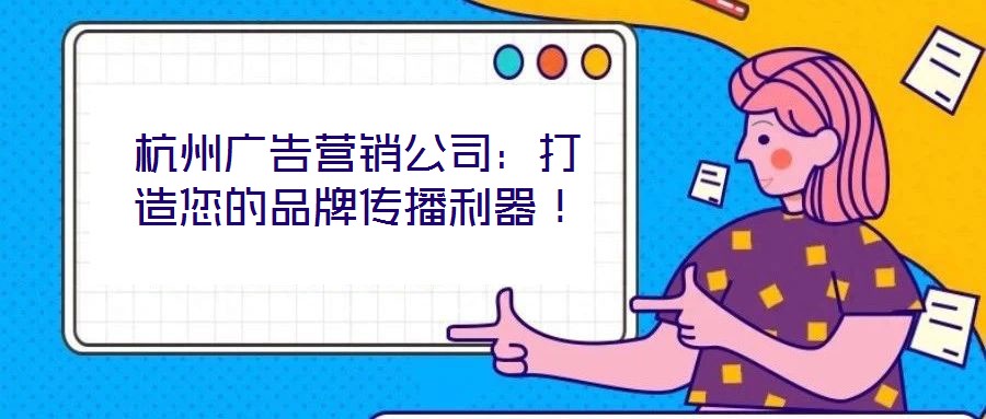 杭州廣告營(yíng)銷公司：打造您的品牌傳播利器！