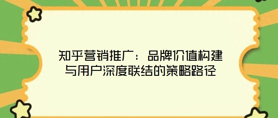 知乎營銷推廣：品牌價值構建與用戶深度聯結的策略路徑