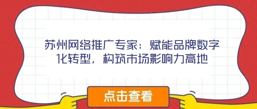 蘇州網絡推廣專家：賦能品牌數字化轉型，構筑市場影響力高地