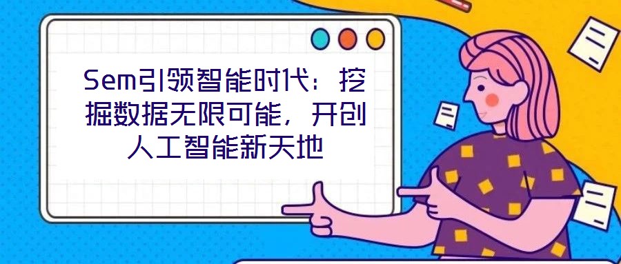 Sem引領(lǐng)智能時代：挖掘數(shù)據(jù)無限可能，開創(chuàng)人工智能新天地
