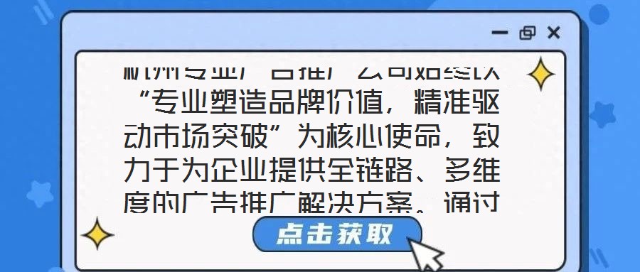 杭州專業(yè)廣告推廣公司始終以“專業(yè)塑造品牌價(jià)值，精準(zhǔn)驅(qū)動(dòng)市場突破”為核心使命，致力于為企業(yè)提供全鏈路、多維度的廣告推廣解決方案。通過深度整合市場洞察、創(chuàng)意設(shè)計(jì)、媒