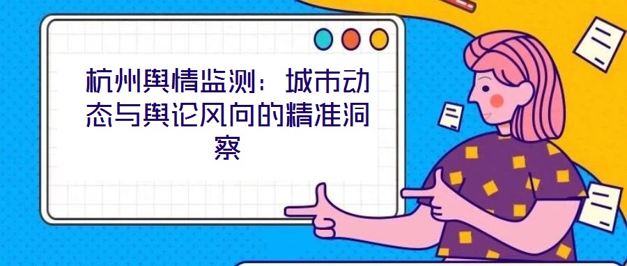 杭州輿情監測：城市動態與輿論風向的精準洞察