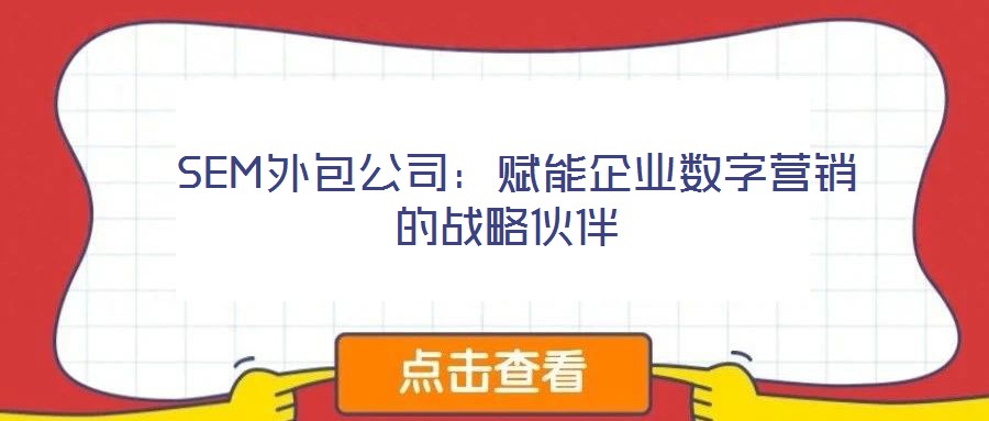  SEM外包公司：賦能企業(yè)數(shù)字營銷的戰(zhàn)略伙伴