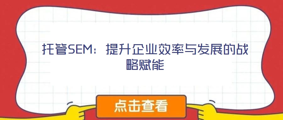托管SEM：提升企業效率與發展的戰略賦能