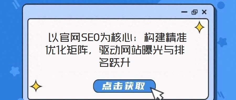  以官網SEO為核心：構建精準優化矩陣，驅動網站曝光與排名躍升