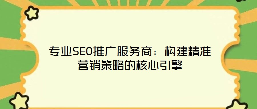 專業SEO推廣服務商：構建精準營銷策略的核心引擎