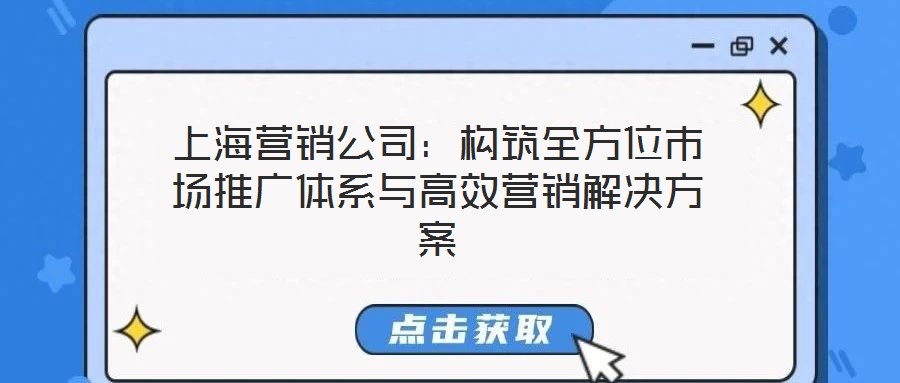 上海營銷公司：構筑全方位市場推廣體系與高效營銷解決方案