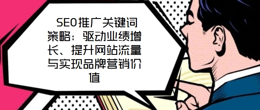 SEO推廣關鍵詞策略：驅動業績增長、提升網站流量與實現品牌營銷價值