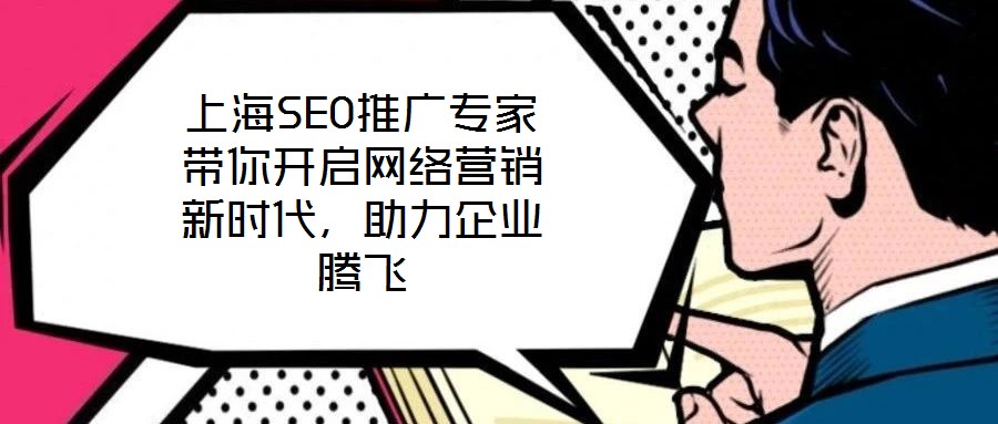 上海SEO推廣專家帶你開啟網絡營銷新時代，助力企業騰飛