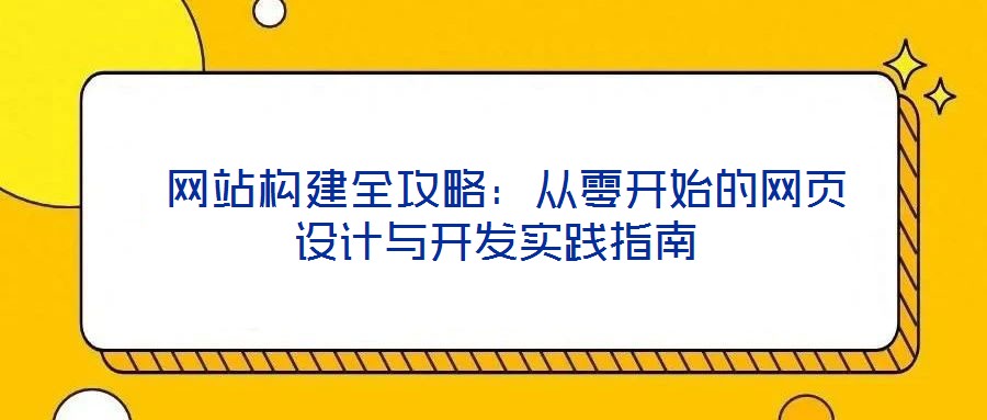  網(wǎng)站構(gòu)建全攻略：從零開始的網(wǎng)頁設(shè)計(jì)與開發(fā)實(shí)踐指南