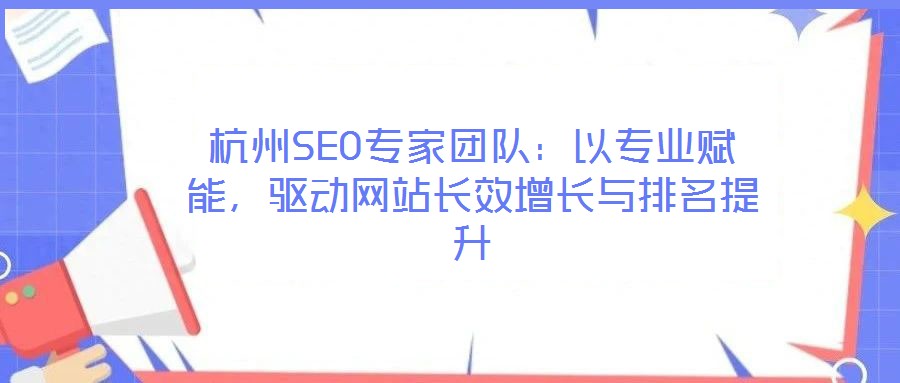 杭州SEO專家團隊：以專業賦能，驅動網站長效增長與排名提升
