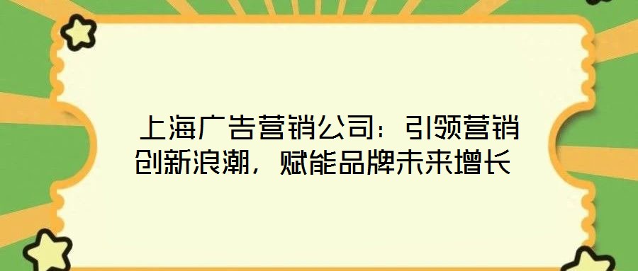  上海廣告營銷公司：引領營銷創新浪潮，賦能品牌未來增長