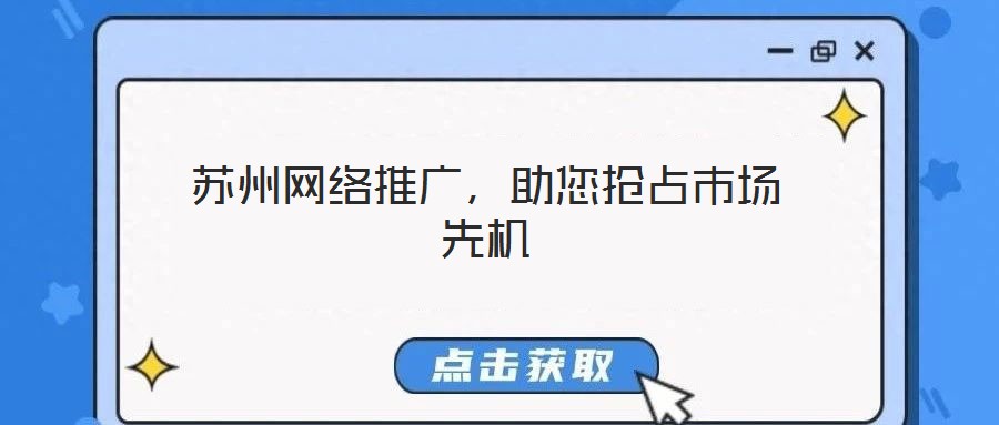 蘇州網(wǎng)絡(luò)推廣，助您搶占市場先機