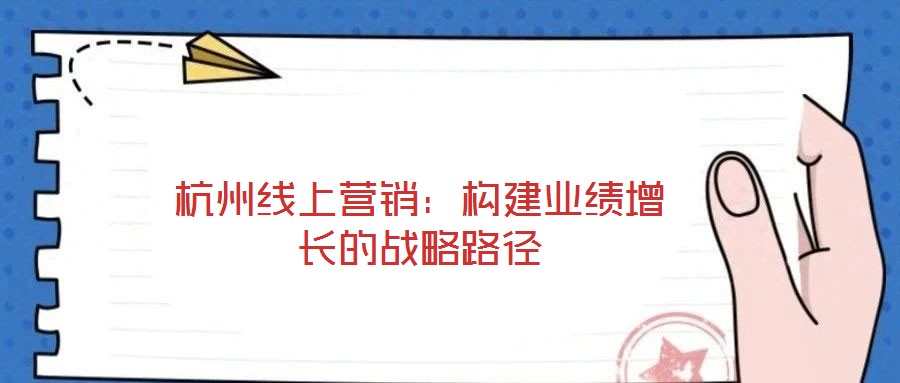 杭州線上營銷：構建業績增長的戰略路徑