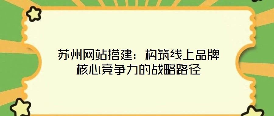 蘇州網站搭建：構筑線上品牌核心競爭力的戰略路徑