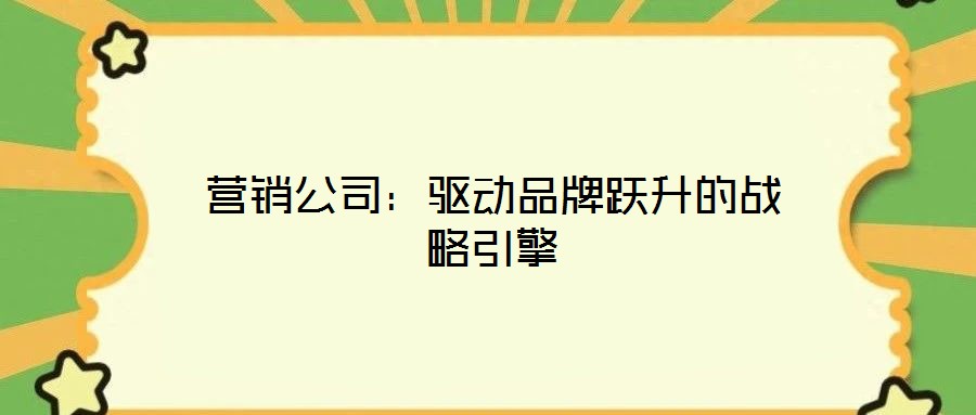 營銷公司：驅動品牌躍升的戰略引擎