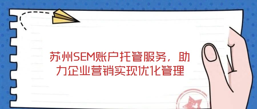 蘇州SEM賬戶托管服務(wù)，助力企業(yè)營銷實(shí)現(xiàn)優(yōu)化管理