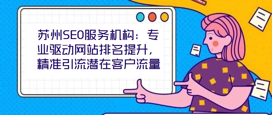 蘇州SEO服務(wù)機(jī)構(gòu)：專業(yè)驅(qū)動(dòng)網(wǎng)站排名提升，精準(zhǔn)引流潛在客戶流量