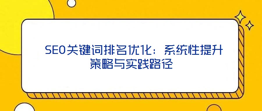  SEO關(guān)鍵詞排名優(yōu)化：系統(tǒng)性提升策略與實(shí)踐路徑