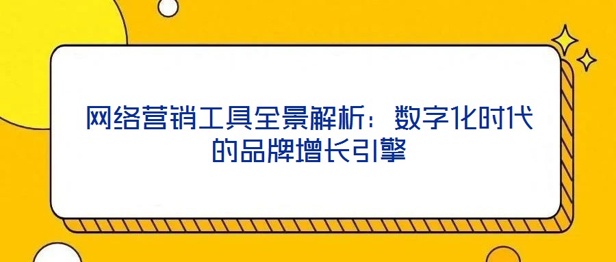 網絡營銷工具全景解析：數字化時代的品牌增長引擎