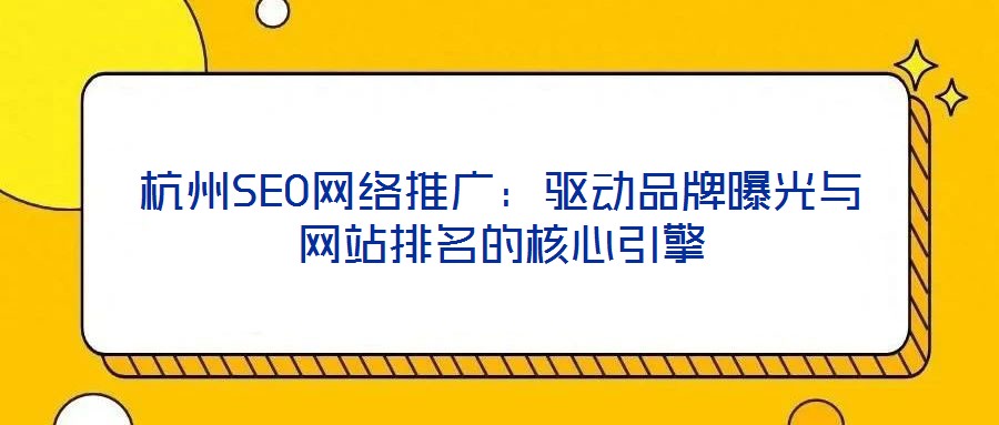 杭州SEO網(wǎng)絡(luò)推廣：驅(qū)動品牌曝光與網(wǎng)站排名的核心引擎