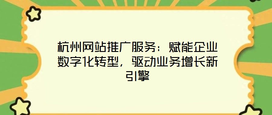 杭州網(wǎng)站推廣服務(wù)：賦能企業(yè)數(shù)字化轉(zhuǎn)型，驅(qū)動(dòng)業(yè)務(wù)增長新引擎