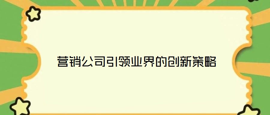 營(yíng)銷公司引領(lǐng)業(yè)界的創(chuàng)新策略