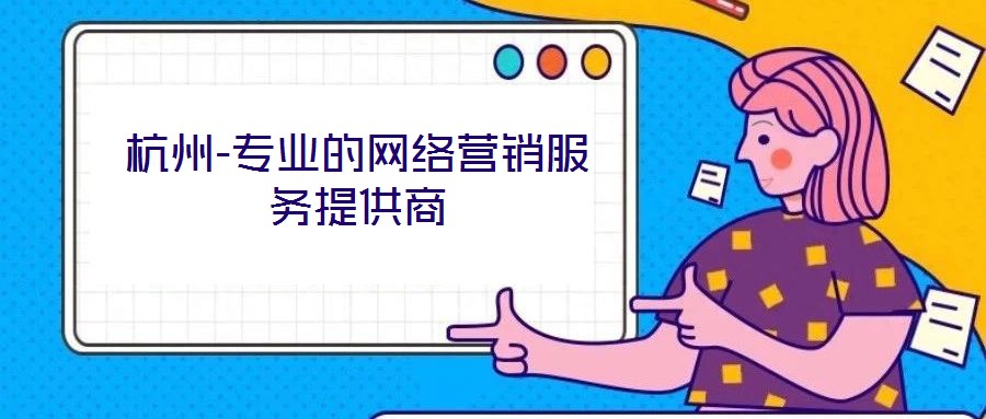 杭州-專(zhuān)業(yè)的網(wǎng)絡(luò)營(yíng)銷(xiāo)服務(wù)提供商