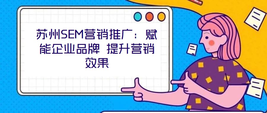 蘇州SEM營銷推廣：賦能企業品牌 提升營銷效果