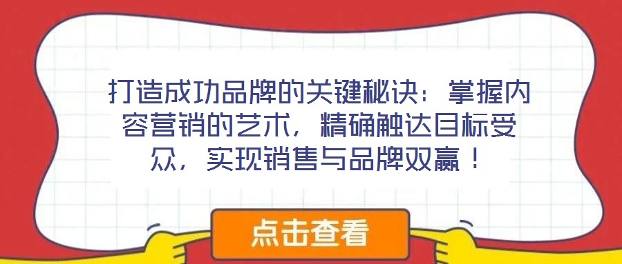 打造成功品牌的關鍵秘訣：掌握內容營銷的藝術，精確觸達目標受眾，實現銷售與品牌雙贏！