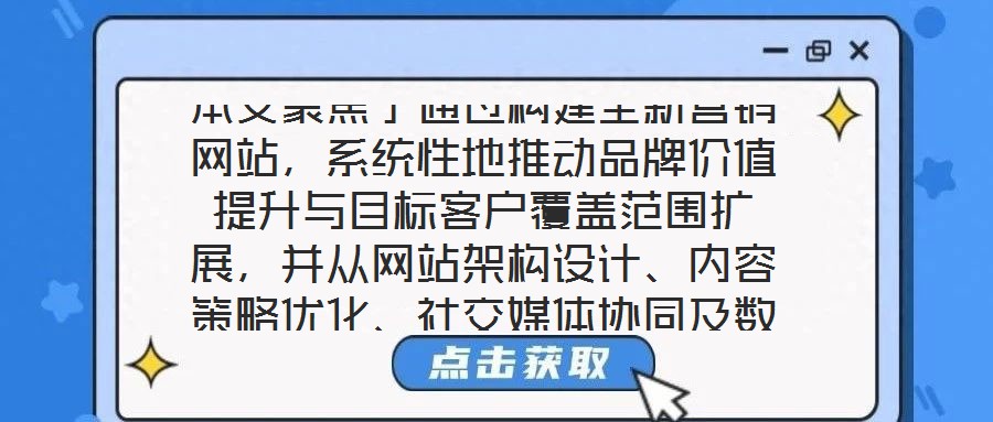 本文聚焦于通過構(gòu)建全新營銷網(wǎng)站，系統(tǒng)性地推動品牌價值提升與目標客戶覆蓋范圍擴展，并從網(wǎng)站架構(gòu)設(shè)計、內(nèi)容策略優(yōu)化、社交媒體協(xié)同及數(shù)據(jù)分析應(yīng)用四個核心維度展開深度解
