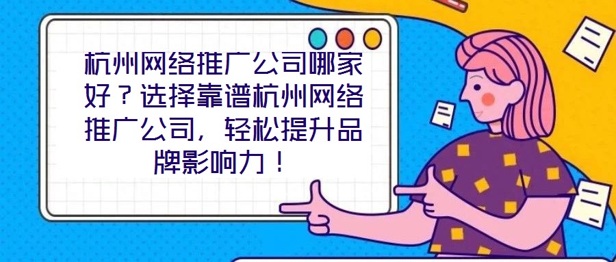 杭州網(wǎng)絡(luò)推廣公司哪家好？選擇靠譜杭州網(wǎng)絡(luò)推廣公司，輕松提升品牌影響力！