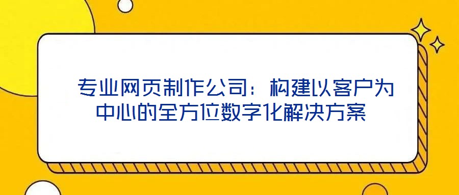  專業網頁制作公司：構建以客戶為中心的全方位數字化解決方案