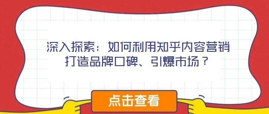 深入探索：如何利用知乎內容營銷打造品牌口碑、引爆市場？