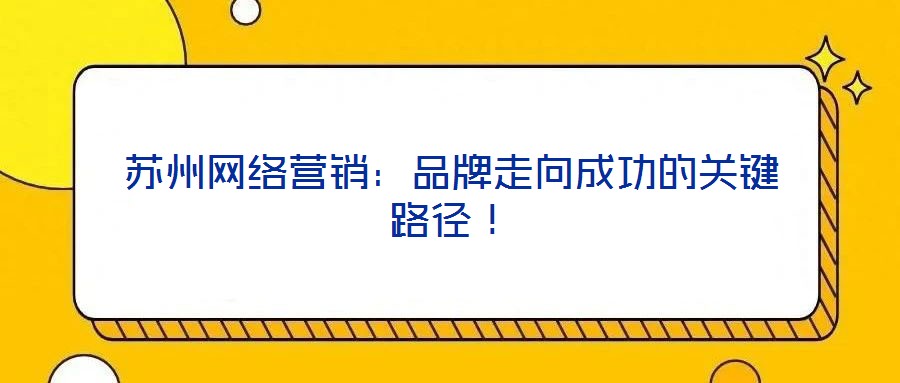 蘇州網(wǎng)絡(luò)營銷：品牌走向成功的關(guān)鍵路徑！
