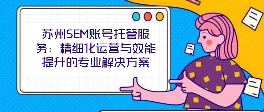 蘇州SEM賬號托管服務：精細化運營與效能提升的專業(yè)解決方案