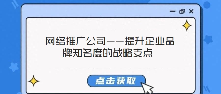  網絡推廣公司——提升企業品牌知名度的戰略支點