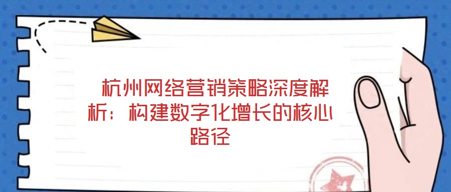  杭州網絡營銷策略深度解析：構建數字化增長的核心路徑