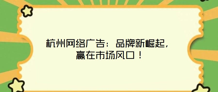 杭州網絡廣告：品牌新崛起，贏在市場風口！