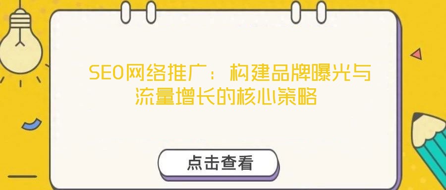  SEO網(wǎng)絡(luò)推廣：構(gòu)建品牌曝光與流量增長的核心策略
