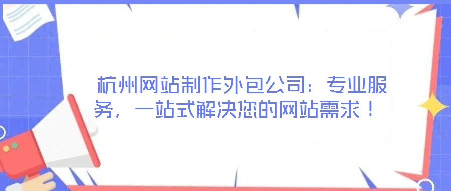  杭州網站制作外包公司：專業服務，一站式解決您的網站需求！