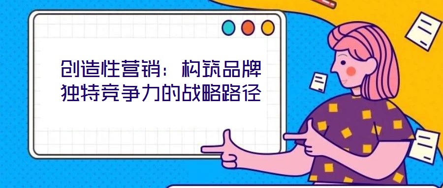 創造性營銷：構筑品牌獨特競爭力的戰略路徑