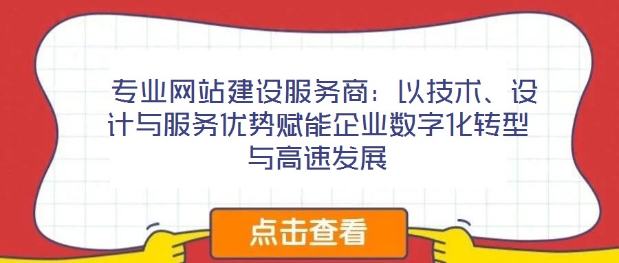  專業(yè)網(wǎng)站建設服務商：以技術(shù)、設計與服務優(yōu)勢賦能企業(yè)數(shù)字化轉(zhuǎn)型與高速發(fā)展