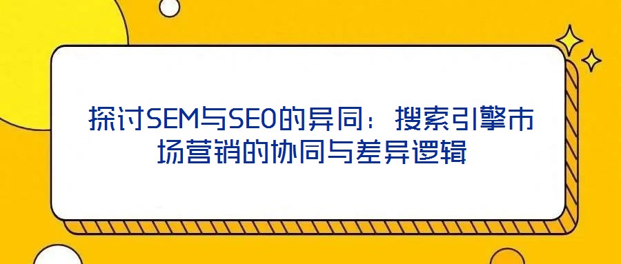 探討SEM與SEO的異同：搜索引擎市場營銷的協同與差異邏輯